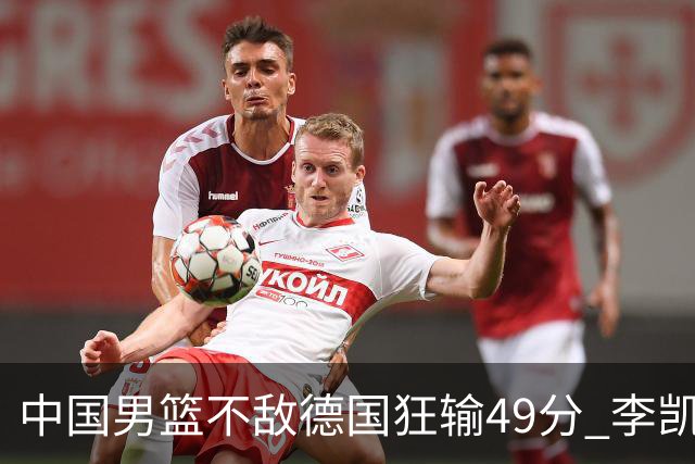 中国男篮不敌德国狂输49分 李凯尔10分周琦9分